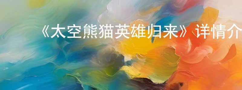 ﻿《太空熊猫英雄归来》详情介绍_太空熊猫英雄归来HD国语在线观看_太空熊猫英雄归来迅雷下载_国漫 ﻿陈万良的blog